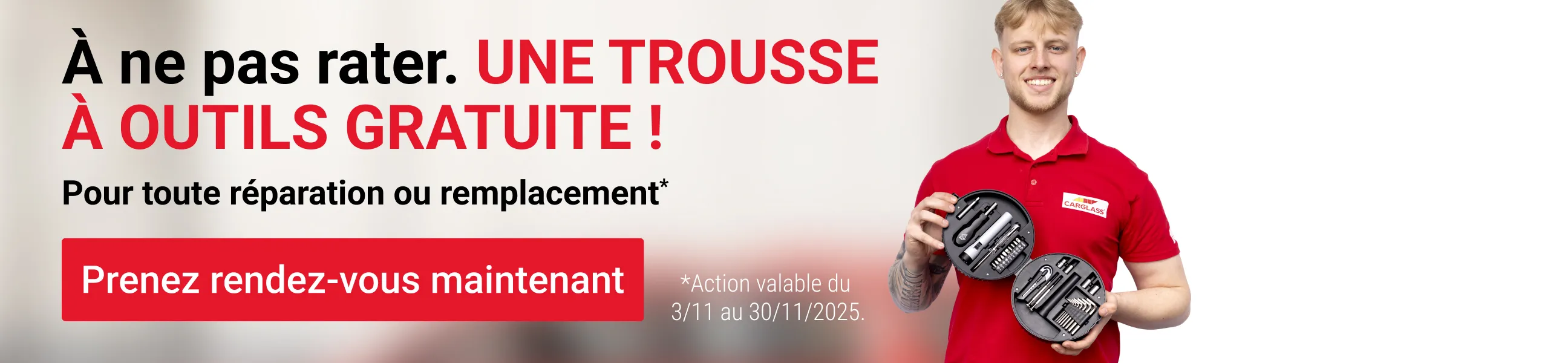 PROMO : UNE TROUSSE À OUTILS GRATUIT  pour toute réparation ou tout remplacement réservé entre le 3 et le 30 novembre inclus.