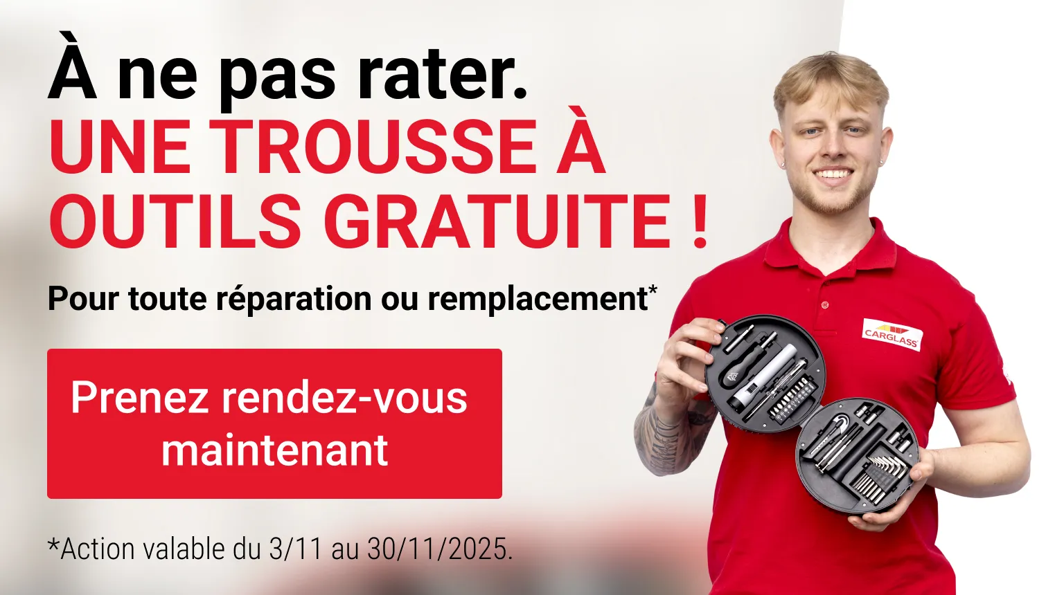 PROMO : UNE TROUSSE À OUTILS GRATUIT  pour toute réparation ou tout remplacement réservé entre le 3 et le 30 novembre inclus.